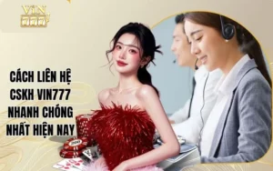 Cách Liên Hệ CSKH Vin777 Nhanh Chóng Nhất Hiện Nay
